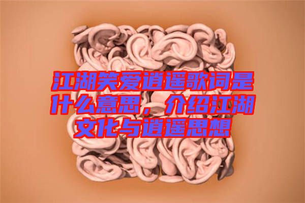 江湖笑愛逍遙歌詞是什么意思，介紹江湖文化與逍遙思想