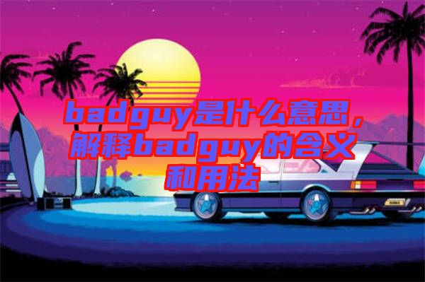 badguy是什么意思，解釋badguy的含義和用法