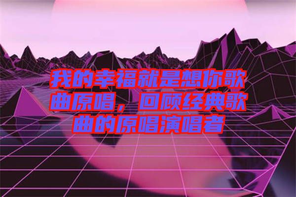 我的幸福就是想你歌曲原唱，回顧經(jīng)典歌曲的原唱演唱者