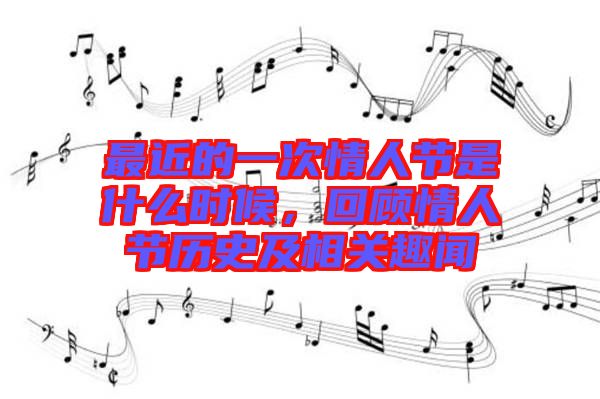 最近的一次情人節(jié)是什么時候，回顧情人節(jié)歷史及相關(guān)趣聞
