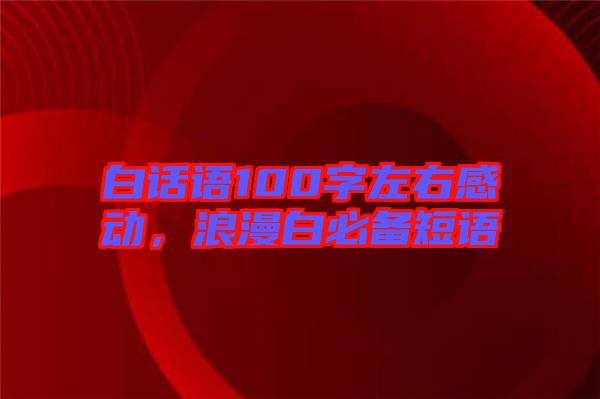 白話(huà)語(yǔ)100字左右感動(dòng)，浪漫白必備短語(yǔ)