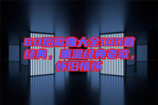 60后歌曲大全100首經(jīng)典，重溫經(jīng)典老歌，懷舊情懷