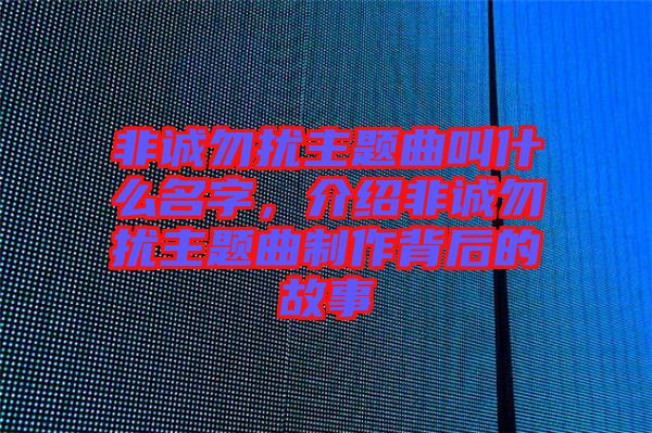 非誠勿擾主題曲叫什么名字，介紹非誠勿擾主題曲制作背后的故事