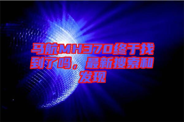 馬航MH370終于找到了嗎，最新搜索和發(fā)現(xiàn)