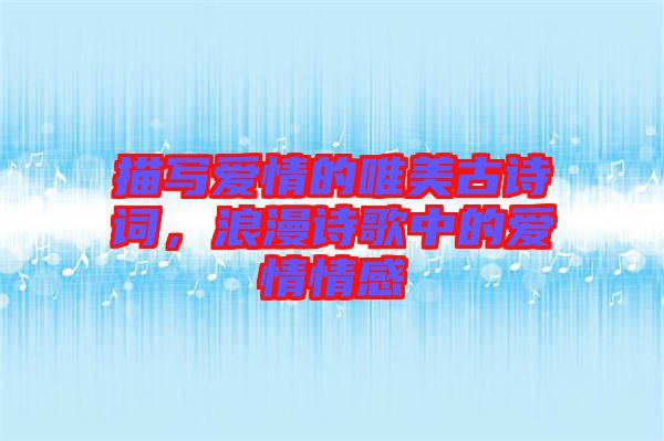 描寫愛情的唯美古詩詞，浪漫詩歌中的愛情情感