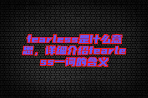 fearless是什么意思，詳細(xì)介紹fearless一詞的含義