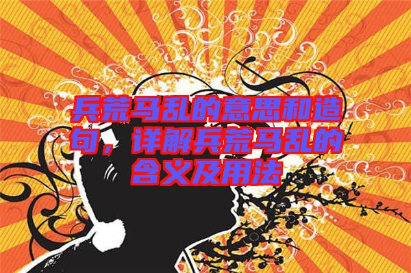 兵荒馬亂的意思和造句，詳解兵荒馬亂的含義及用法