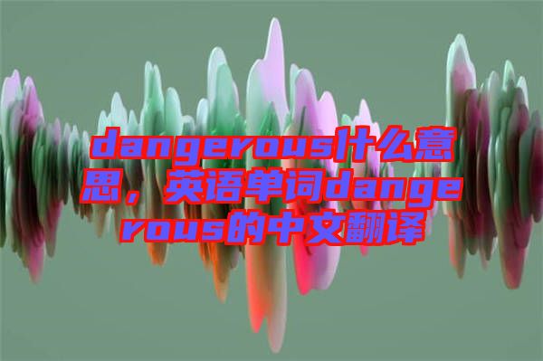 dangerous什么意思，英語單詞dangerous的中文翻譯