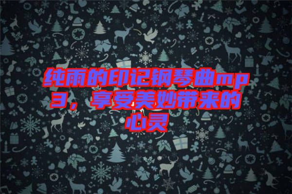 純雨的印記鋼琴曲mp3，享受美妙帶來的心靈