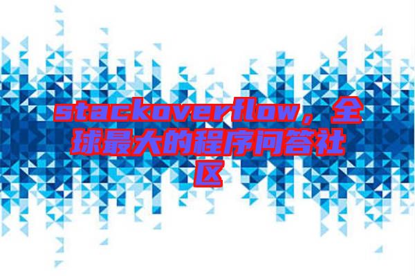stackoverflow，全球最大的程序問答社區(qū)
