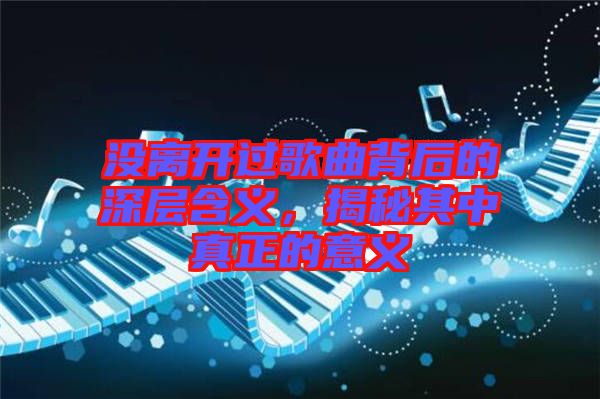 沒(méi)離開(kāi)過(guò)歌曲背后的深層含義，揭秘其中真正的意義