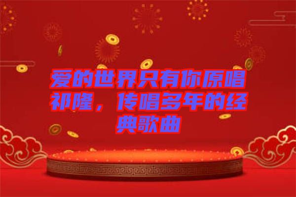 愛的世界只有你原唱祁隆，傳唱多年的經(jīng)典歌曲