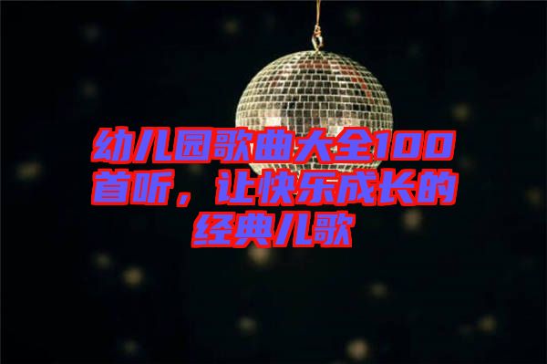 幼兒園歌曲大全100首聽，讓快樂成長(zhǎng)的經(jīng)典兒歌