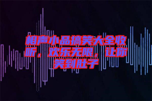 相聲小品搞笑大全收聽，歡樂無限，讓你笑到肚子