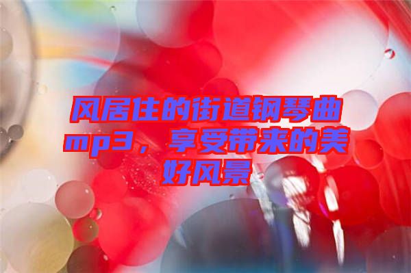 風(fēng)居住的街道鋼琴曲mp3，享受帶來的美好風(fēng)景
