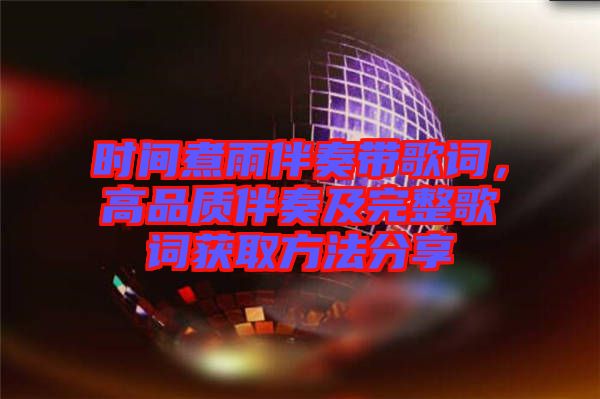 時間煮雨伴奏帶歌詞，高品質(zhì)伴奏及完整歌詞獲取方法分享