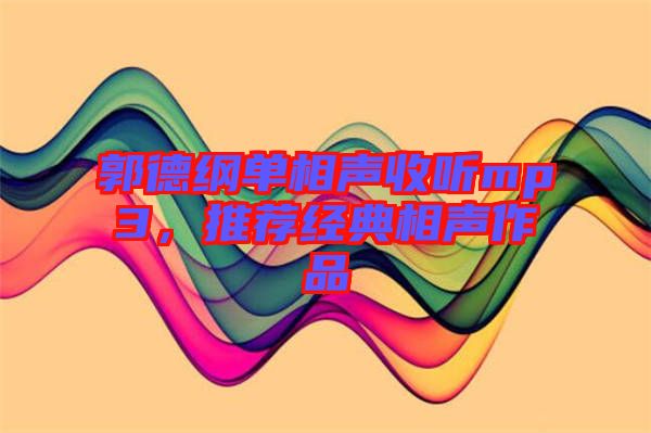 郭德綱單相聲收聽(tīng)mp3，推薦經(jīng)典相聲作品