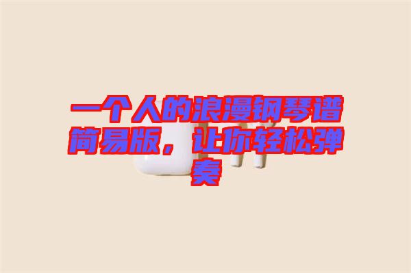 一個人的浪漫鋼琴譜簡易版，讓你輕松彈奏