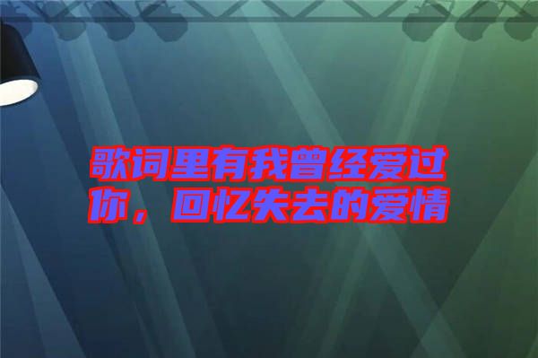 歌詞里有我曾經(jīng)愛過你，回憶失去的愛情