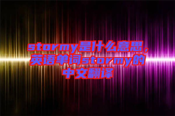 stormy是什么意思，英語單詞stormy的中文翻譯