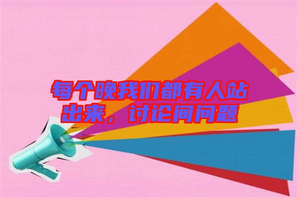 每個(gè)晚我們都有人站出來(lái)，討論間問(wèn)題