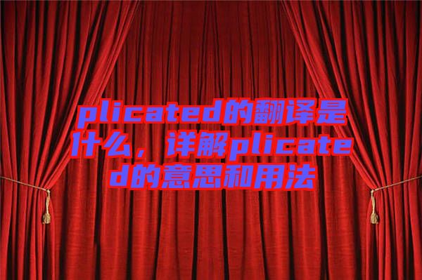 plicated的翻譯是什么，詳解plicated的意思和用法