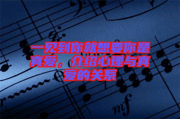 一見到你就想要你是真愛，介紹心理與真愛的關系