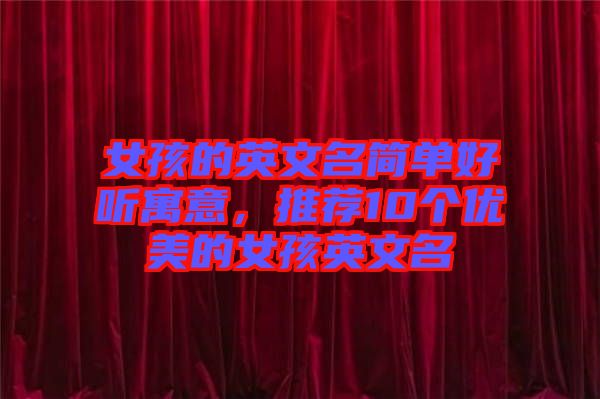女孩的英文名簡單好聽寓意，推薦10個優(yōu)美的女孩英文名