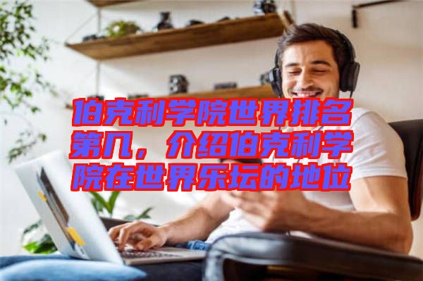 伯克利學(xué)院世界排名第幾，介紹伯克利學(xué)院在世界樂壇的地位