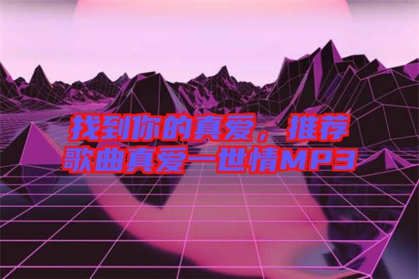 找到你的真愛，推薦歌曲真愛一世情MP3