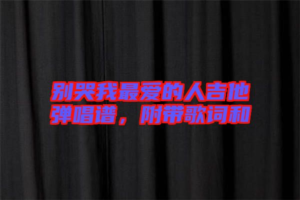 別哭我最愛的人吉他彈唱譜，附帶歌詞和