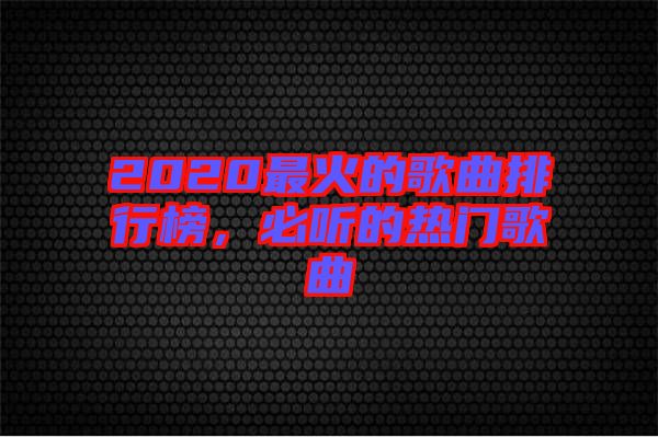 2020最火的歌曲排行榜，必聽(tīng)的熱門(mén)歌曲