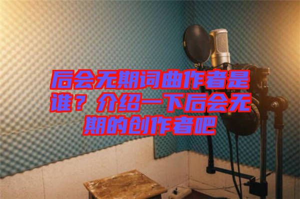 后會(huì)無期詞曲作者是誰？介紹一下后會(huì)無期的創(chuàng)作者吧