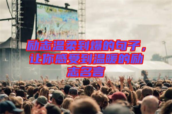 勵(lì)志溫柔到爆的句子，讓你感受到溫暖的勵(lì)志名言