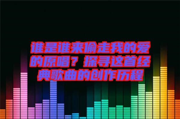 誰是誰來偷走我的愛的原唱？探尋這首經(jīng)典歌曲的創(chuàng)作歷程