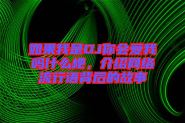 如果我是DJ你會愛我嗎什么梗，介紹網(wǎng)絡(luò)流行語背后的故事