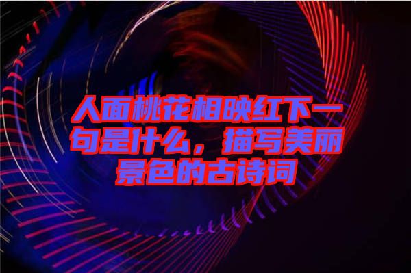 人面桃花相映紅下一句是什么，描寫美麗景色的古詩詞
