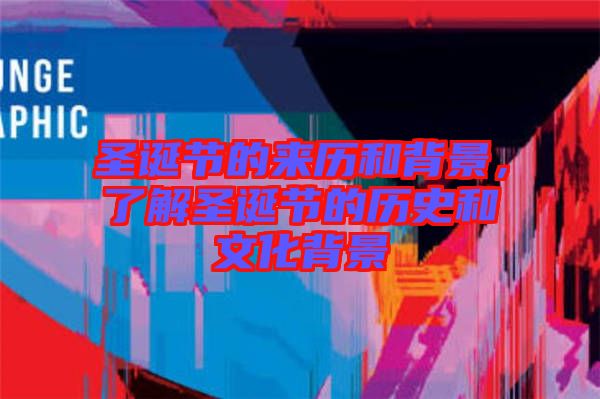 圣誕節(jié)的來歷和背景，了解圣誕節(jié)的歷史和文化背景