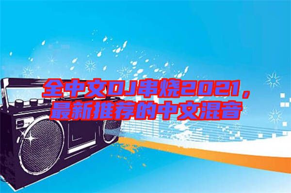 全中文DJ串燒2021，最新推薦的中文混音
