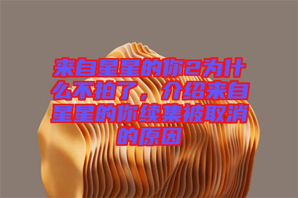 來自星星的你2為什么不拍了，介紹來自星星的你續(xù)集被取消的原因