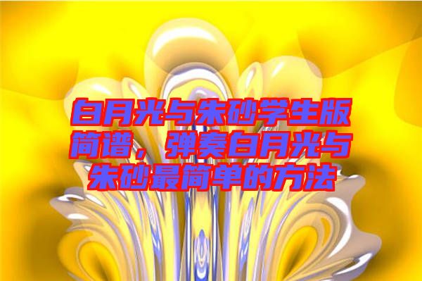 白月光與朱砂學生版簡譜，彈奏白月光與朱砂最簡單的方法