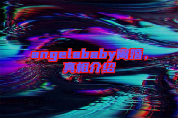 angelababy離婚，真相介紹