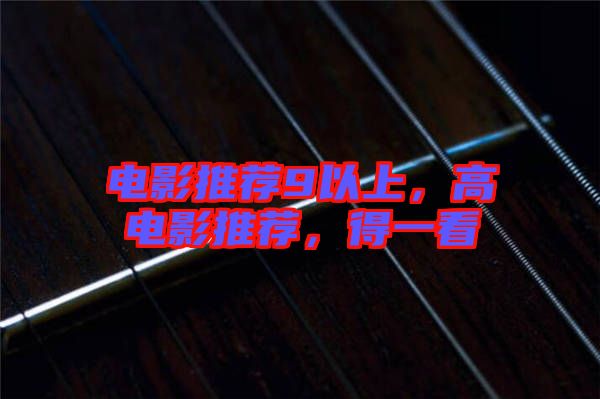 電影推薦9以上，高電影推薦，得一看