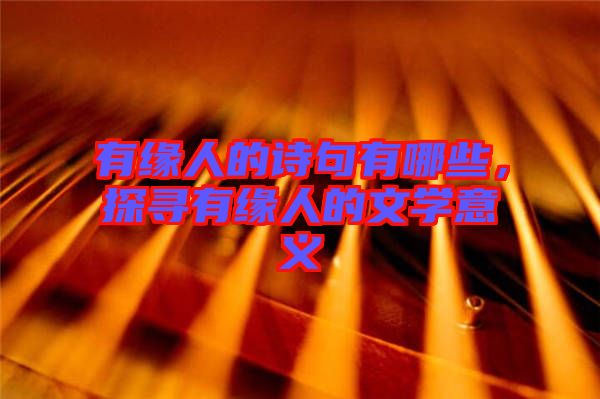 有緣人的詩句有哪些，探尋有緣人的文學(xué)意義