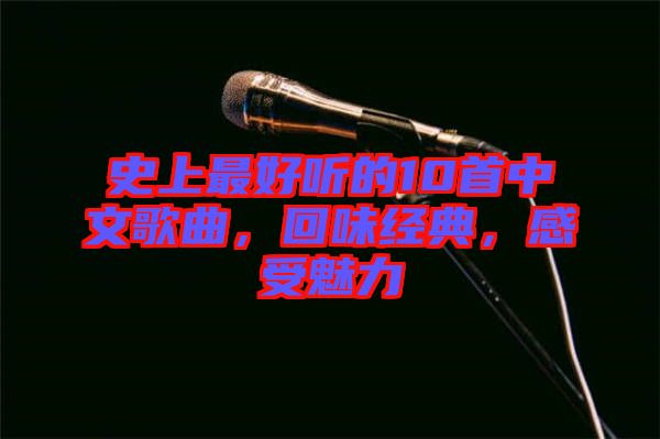 史上最好聽的10首中文歌曲，回味經(jīng)典，感受魅力