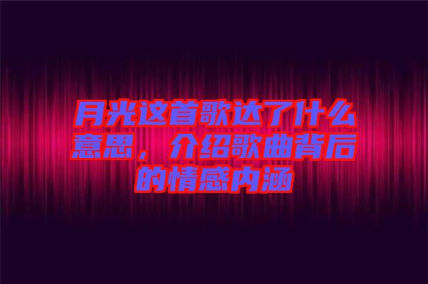 月光這首歌達了什么意思，介紹歌曲背后的情感內(nèi)涵