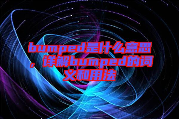 bumped是什么意思，詳解bumped的詞義和用法