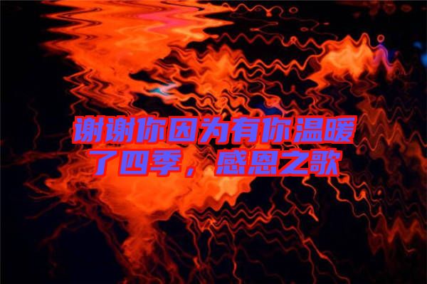 謝謝你因為有你溫暖了四季，感恩之歌