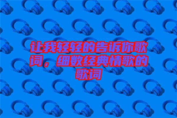 讓我輕輕的告訴你歌詞，細數(shù)經(jīng)典情歌的歌詞