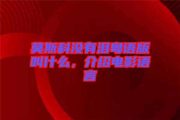 莫斯科沒(méi)有淚粵語(yǔ)版叫什么，介紹電影語(yǔ)言